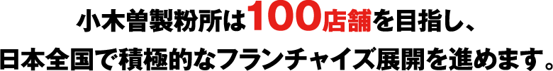 小木曽製粉所は100店舗を目指し、日本全国で積極的なフランチャイズ展開を進めます。